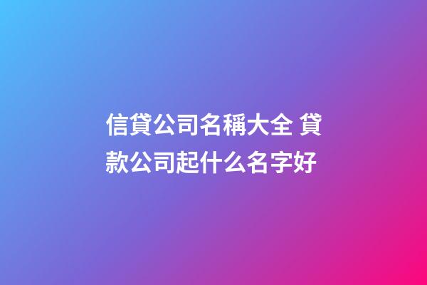 信貸公司名稱大全 貸款公司起什么名字好-第1張-公司起名-玄機派